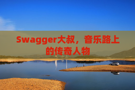 Swagger大叔，音乐路上的传奇人物